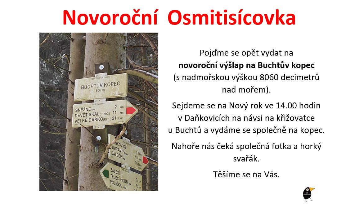 Pojďme se opět vydat na novoroční výšlap na Buchtův kopec (s nadmořskou výškou 8060 decimetrů nad mořem).
Sejdeme se na Nový rok ve 14.00 hodin v Daňkovicích na návsi na křižovatce u Buchtů a vydáme se společně na kopec.
Nahoře nás čeká společná fotka a horký svařák. Prosím, vezměte si vlastní hrníčky.